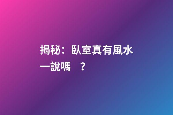 揭秘：臥室真有風水一說嗎？